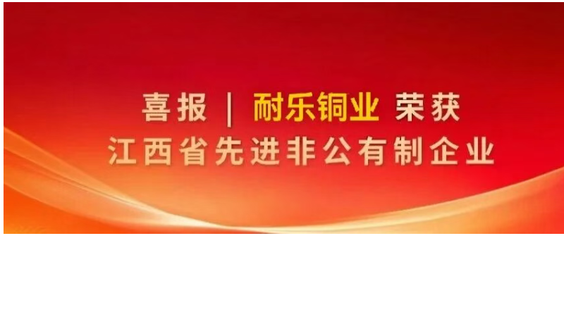 喜报｜热烈庆祝江西耐乐铜业有限公司获评江西省先进非公有制企业！